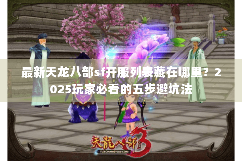 最新天龙八部sf开服列表藏在哪里?2025玩家必看的五步避坑法 最新天龙八部sf开服列表藏在哪里?2025玩家必看的五步避坑法
