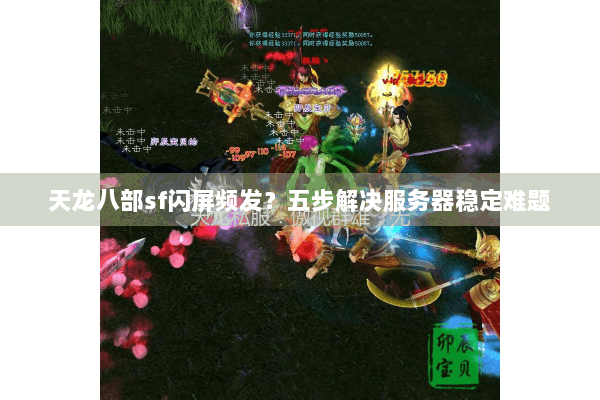 天龙八部sf闪屏频发？五步解决服务器稳定难题