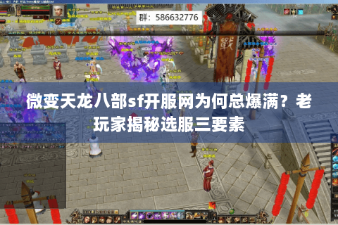 微变天龙八部sf开服网为何总爆满？老玩家揭秘选服三要素