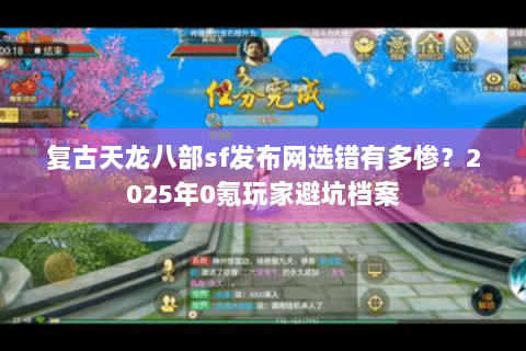 复古天龙八部sf发布网选错有多惨？2025年0氪玩家避坑档案
