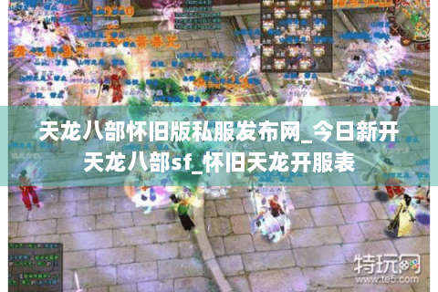 天龙八部怀旧版私服发布网_今日新开天龙八部sf_怀旧天龙开服表 天龙八部怀旧版私服发布网_今日新开天龙八部sf_怀旧天龙开服表