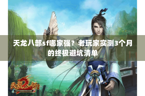 天龙八部sf哪家强?老玩家实测3个月的终极避坑清单 天龙八部sf哪家强?老玩家实测3个月的终极避坑清单