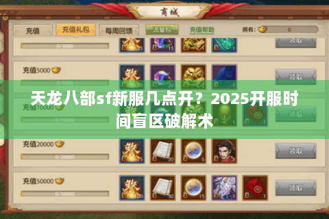 天龙八部sf新服几点开？2025开服时间盲区破解术