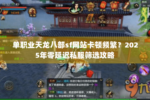 单职业天龙八部sf网站卡顿频繁?2025年零延迟私服筛选攻略 单职业天龙八部sf网站卡顿频繁?2025年零延迟私服筛选攻略