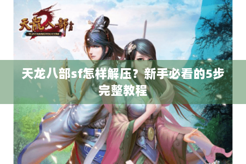 天龙八部sf怎样解压？新手必看的5步完整教程