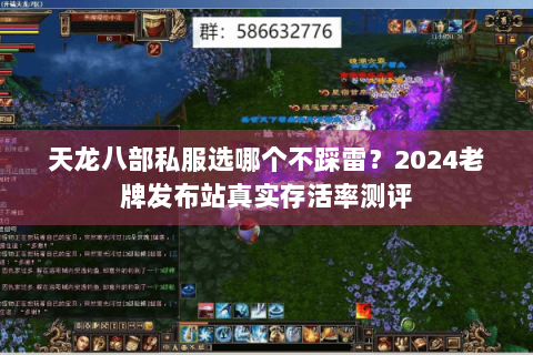 天龙八部私服选哪个不踩雷?2024老牌发布站真实存活率测评 天龙八部私服选哪个不踩雷?2024老牌发布站真实存活率测评