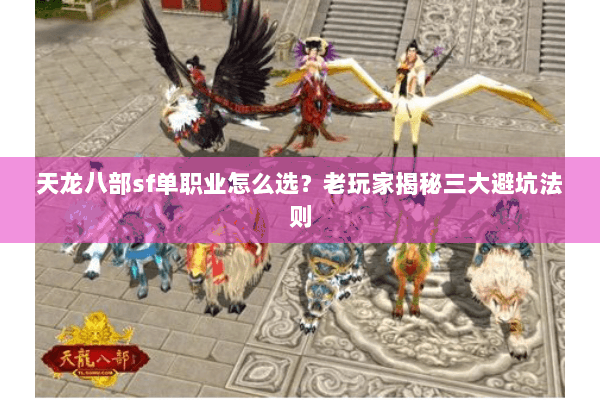 天龙八部sf单职业怎么选?老玩家揭秘三大避坑法则 天龙八部sf单职业怎么选?老玩家揭秘三大避坑法则