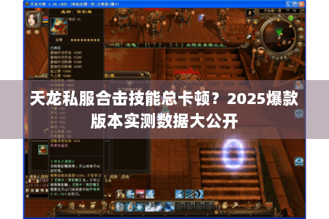 天龙私服合击技能总卡顿?2025爆款版本实测数据大公开 天龙私服合击技能总卡顿?2025爆款版本实测数据大公开
