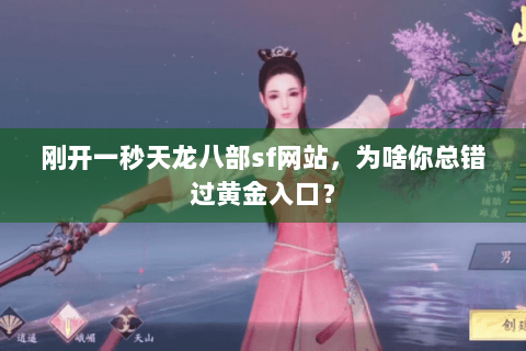 刚开一秒天龙八部sf网站,为啥你总错过黄金入口? 刚开一秒天龙八部sf网站,为啥你总错过黄金入口?