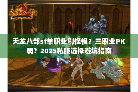 天龙八部sf单职业刷怪慢？三职业PK弱？2025私服选择避坑指南