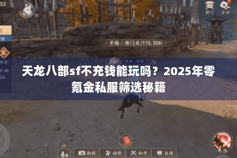 天龙八部sf不充钱能玩吗?2025年零氪金私服筛选秘籍 天龙八部sf不充钱能玩吗?2025年零氪金私服筛选秘籍