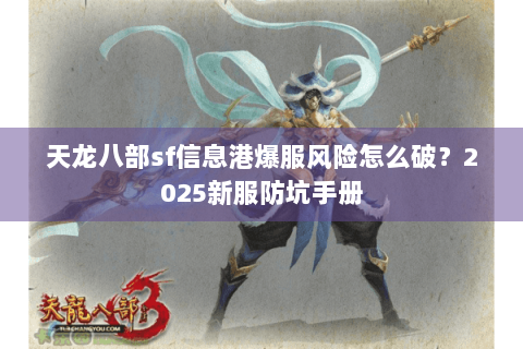 天龙八部sf信息港爆服风险怎么破?2025新服防坑手册 天龙八部sf信息港爆服风险怎么破?2025新服防坑手册