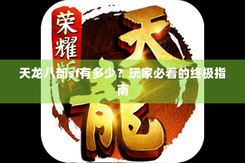 天龙八部sf有多少？玩家必看的终极指南