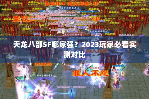天龙八部SF哪家强?2023玩家必看实测对比 天龙八部SF哪家强?2023玩家必看实测对比