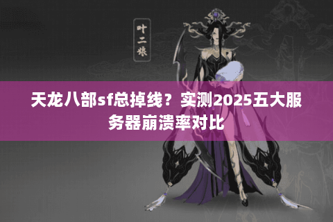 天龙八部sf总掉线?实测2025五大服务器崩溃率对比 天龙八部sf总掉线?实测2025五大服务器崩溃率对比