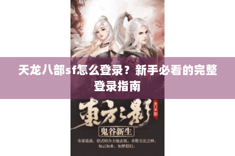 天龙八部sf怎么登录?新手必看的完整登录指南 天龙八部sf怎么登录?新手必看的完整登录指南