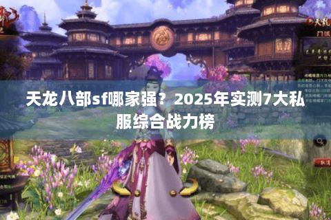 天龙八部sf哪家强？2025年实测7大私服综合战力榜