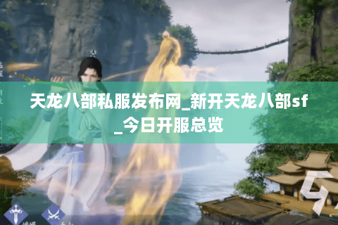 天龙八部私服发布网_新开天龙八部sf_今日开服总览 天龙八部私服发布网_新开天龙八部sf_今日开服总览