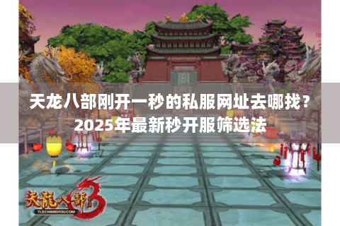 天龙八部刚开一秒的私服网址去哪找？2025年最新秒开服筛选法