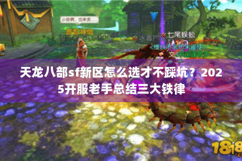 天龙八部sf新区怎么选才不踩坑?2025开服老手总结三大铁律 天龙八部sf新区怎么选才不踩坑?2025开服老手总结三大铁律