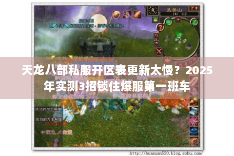 天龙八部私服开区表更新太慢？2025年实测3招锁住爆服第一班车