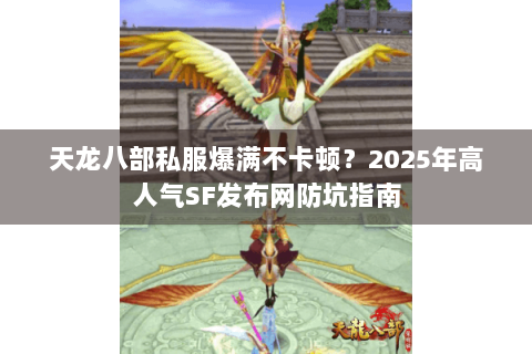 天龙八部私服爆满不卡顿？2025年高人气SF发布网防坑指南