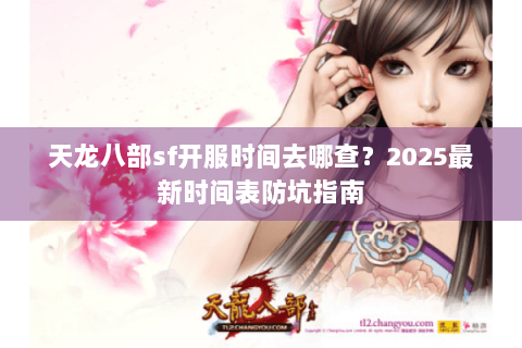 天龙八部sf开服时间去哪查?2025最新时间表防坑指南 天龙八部sf开服时间去哪查?2025最新时间表防坑指南