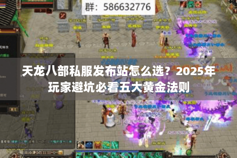 天龙八部私服发布站怎么选？2025年玩家避坑必看五大黄金法则