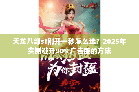 天龙八部sf刚开一秒怎么选?2025年实测避开90%广告服的方法 天龙八部sf刚开一秒怎么选?2025年实测避开90%广告服的方法