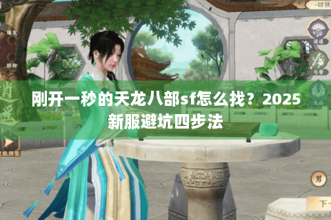 刚开一秒的天龙八部sf怎么找?2025新服避坑四步法 刚开一秒的天龙八部sf怎么找?2025新服避坑四步法