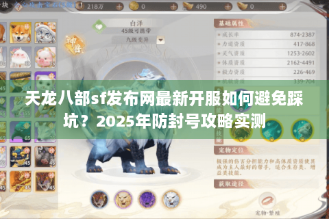 天龙八部sf发布网最新开服如何避免踩坑?2025年防封号攻略实测 天龙八部sf发布网最新开服如何避免踩坑?2025年防封号攻略实测