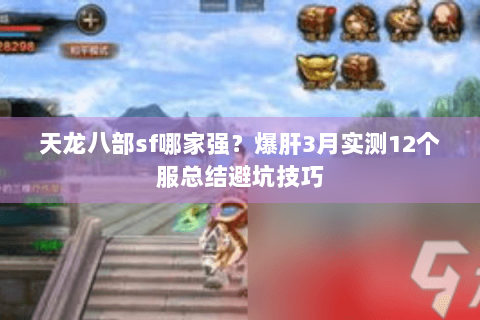 天龙八部sf哪家强?爆肝3月实测12个服总结避坑技巧 天龙八部sf哪家强?爆肝3月实测12个服总结避坑技巧