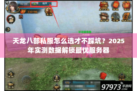 天龙八部私服怎么选才不踩坑?2025年实测数据解锁最优服务器 天龙八部私服怎么选才不踩坑?2025年实测数据解锁最优服务器