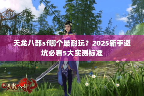 天龙八部sf哪个最耐玩？2025新手避坑必看5大实测标准