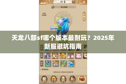 天龙八部sf哪个版本最耐玩?2025年新服避坑指南 天龙八部sf哪个版本最耐玩?2025年新服避坑指南