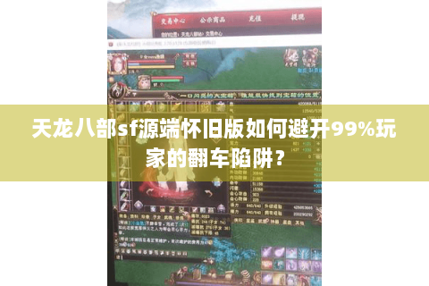 天龙八部sf源端怀旧版如何避开99%玩家的翻车陷阱? 天龙八部sf源端怀旧版如何避开99%玩家的翻车陷阱?