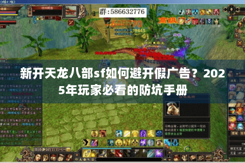 新开天龙八部sf如何避开假广告?2025年玩家必看的防坑手册 新开天龙八部sf如何避开假广告?2025年玩家必看的防坑手册