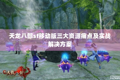 天龙八部sf移动版三大资源痛点及实战解决方案