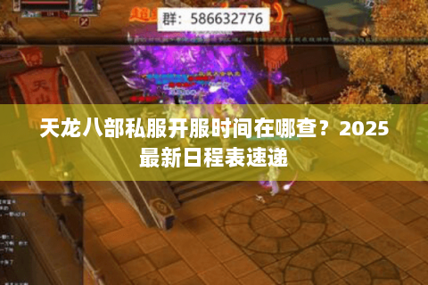 天龙八部私服开服时间在哪查?2025最新日程表速递 天龙八部私服开服时间在哪查?2025最新日程表速递