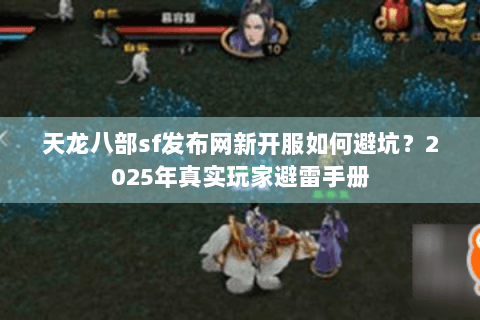 天龙八部sf发布网新开服如何避坑？2025年真实玩家避雷手册