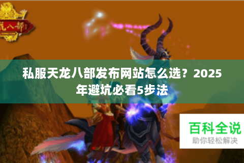 私服天龙八部发布网站怎么选?2025年避坑必看5步法 私服天龙八部发布网站怎么选?2025年避坑必看5步法