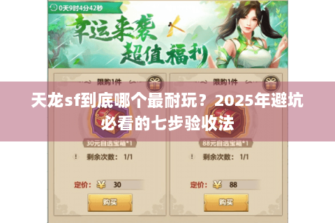 天龙sf到底哪个最耐玩?2025年避坑必看的七步验收法 天龙sf到底哪个最耐玩?2025年避坑必看的七步验收法