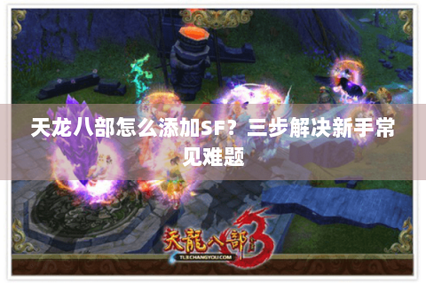 天龙八部怎么添加SF?三步解决新手常见难题 天龙八部怎么添加SF?三步解决新手常见难题