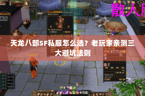 天龙八部SF私服怎么选？老玩家亲测三大避坑法则
