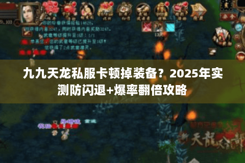 九九天龙私服卡顿掉装备?2025年实测防闪退+爆率翻倍攻略 九九天龙私服卡顿掉装备?2025年实测防闪退+爆率翻倍攻略