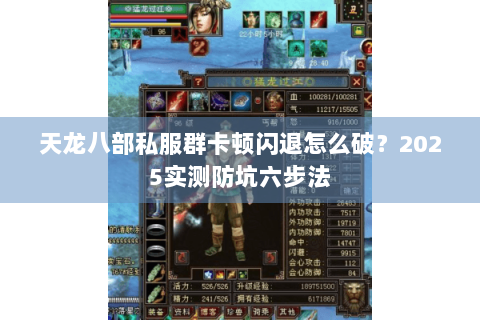 天龙八部私服群卡顿闪退怎么破?2025实测防坑六步法 天龙八部私服群卡顿闪退怎么破?2025实测防坑六步法