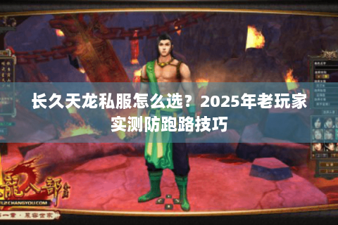 长久天龙私服怎么选?2025年老玩家实测防跑路技巧 长久天龙私服怎么选?2025年老玩家实测防跑路技巧