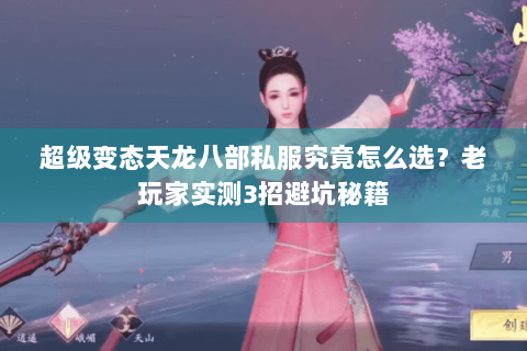 超级变态天龙八部私服究竟怎么选?老玩家实测3招避坑秘籍 超级变态天龙八部私服究竟怎么选?老玩家实测3招避坑秘籍