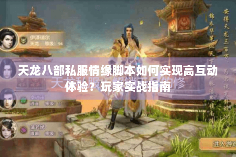 天龙八部私服情缘脚本如何实现高互动体验？玩家实战指南
