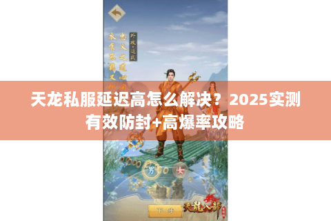 天龙私服延迟高怎么解决?2025实测有效防封+高爆率攻略 天龙私服延迟高怎么解决?2025实测有效防封+高爆率攻略
